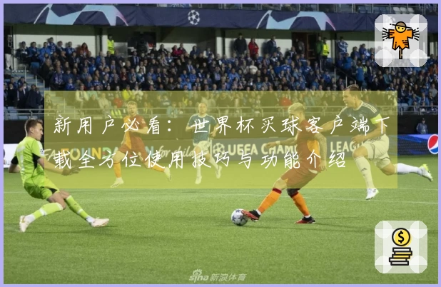 新用户必看：世界杯买球客户端下载全方位使用技巧与功能介绍