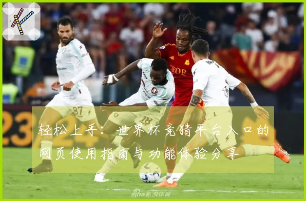 轻松上手：世界杯竞猜平台入口的网页使用指南与功能体验分享