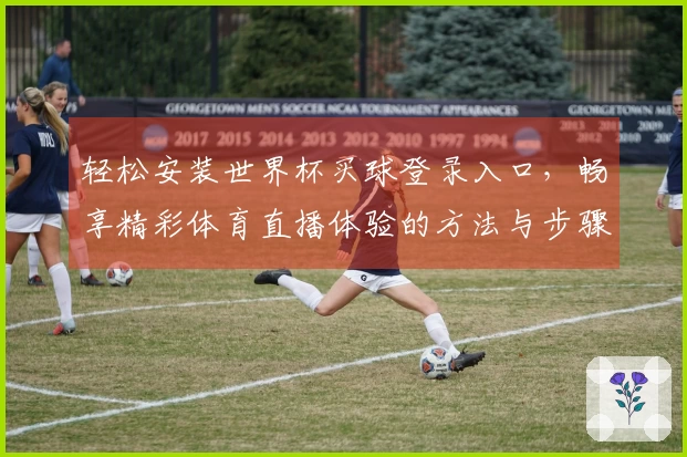 轻松安装世界杯买球登录入口，畅享精彩体育直播体验的方法与步骤