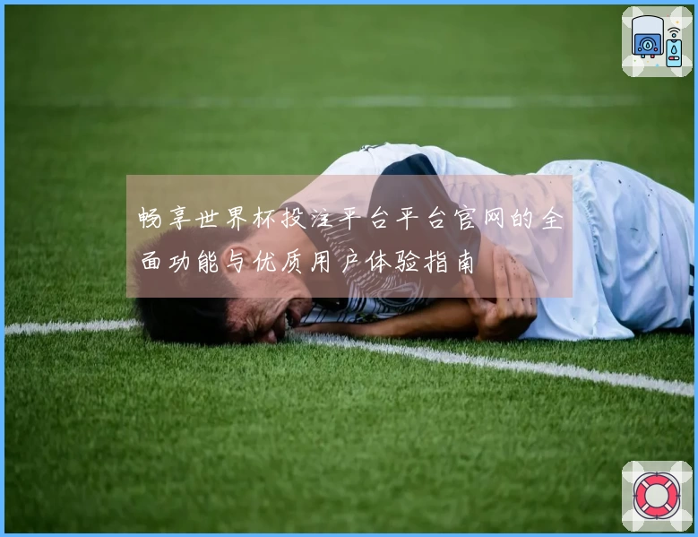 畅享世界杯投注平台平台官网的全面功能与优质用户体验指南