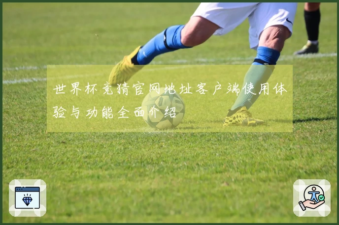 世界杯竞猜官网地址客户端使用体验与功能全面介绍
